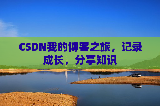 CSDN我的博客之旅，记录成长，分享知识