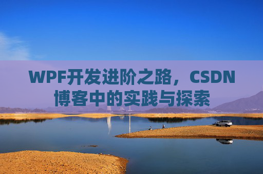 WPF开发进阶之路,CSDN博客中的实践与探索