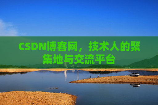 CSDN博客网，技术人的聚集地与交流平台